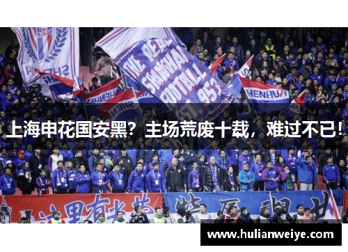 上海申花国安黑?主场荒废十载,难过不已!