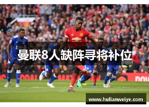 曼联8人缺阵寻将补位