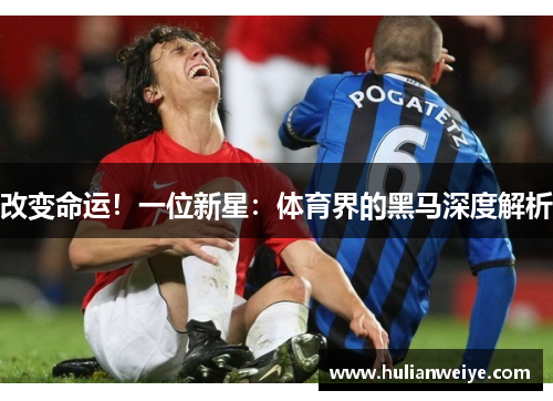 改变命运！一位新星：体育界的黑马深度解析